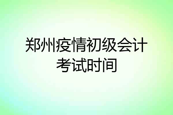 郑州疫情初级会计考试时间