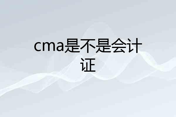 cma是不是会计证