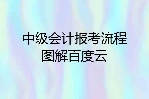中级会计报考流程图解百度云