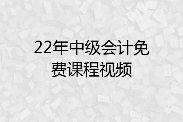 22年中级会计免费课程视频