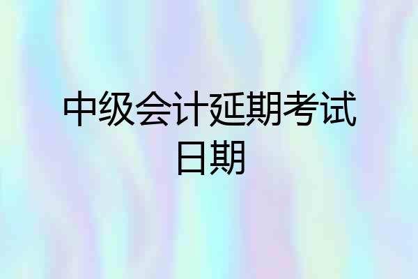 中级会计延期考试日期