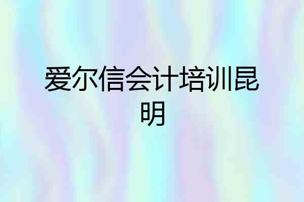 爱尔信会计培训昆明