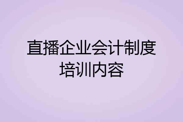 直播企业会计制度培训内容
