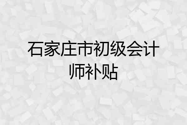 石家庄市初级会计师补贴