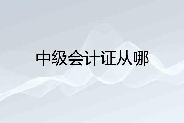 中级会计证从哪