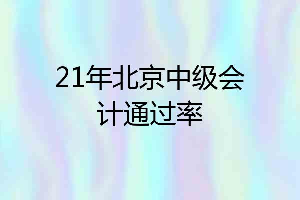 21年北京中级会计通过率