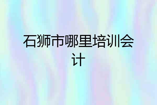石狮市哪里培训会计