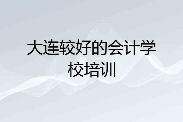大连较好的会计学校培训