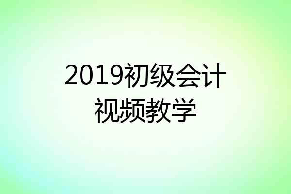 2019初级会计视频教学