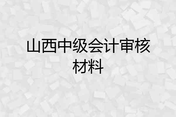 山西中级会计审核材料