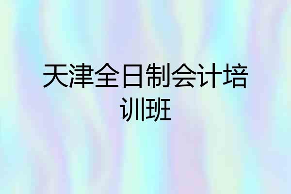 天津全日制会计培训班