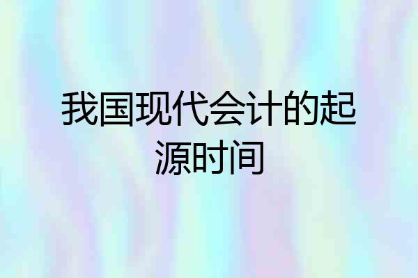 我国现代会计的起源时间