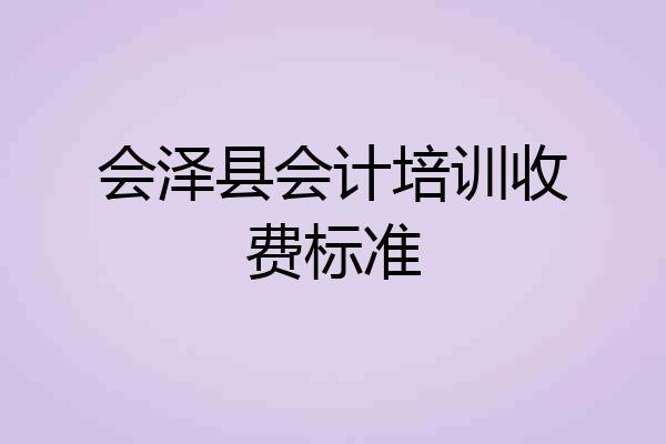 会泽县会计培训收费标准