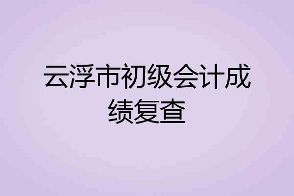云浮市初级会计成绩复查