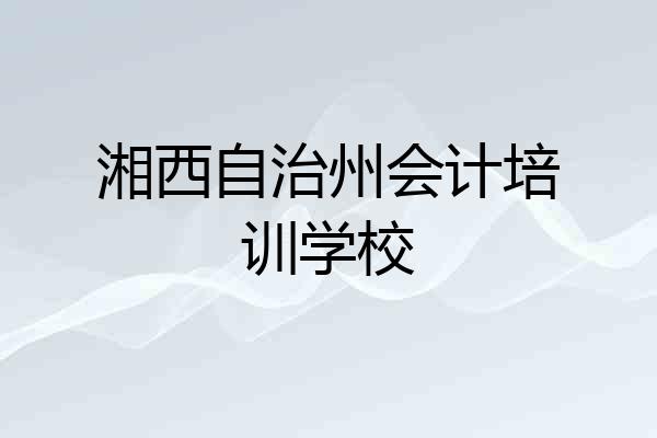 湘西自治州会计培训学校