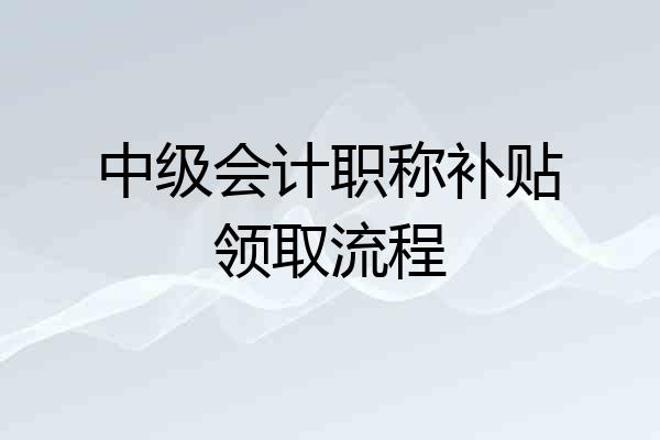 中级会计职称补贴领取流程