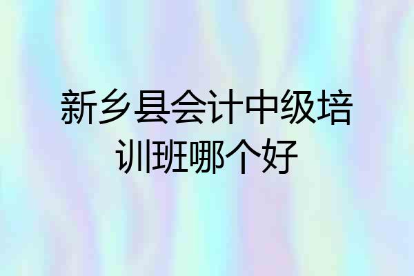 新乡县会计中级培训班哪个好