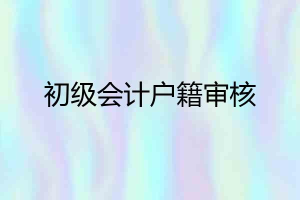 初级会计户籍审核