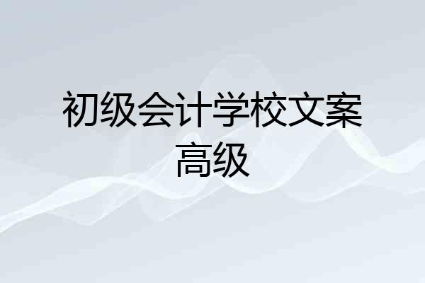 初级会计学校文案高级