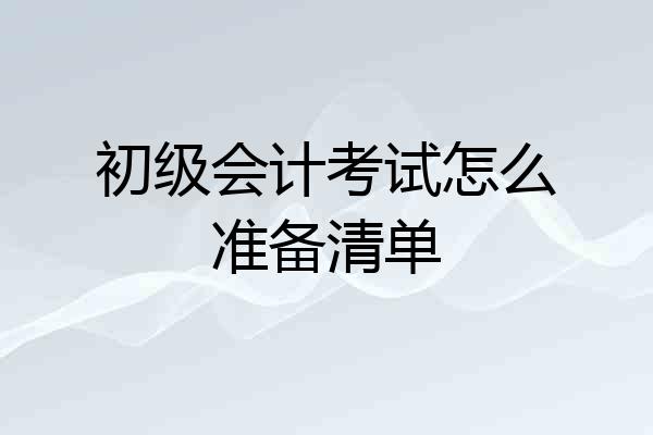 初级会计考试怎么准备清单