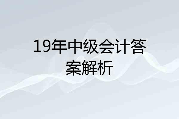 19年中级会计答案解析