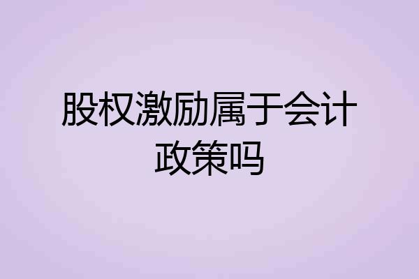 股权激励属于会计政策吗