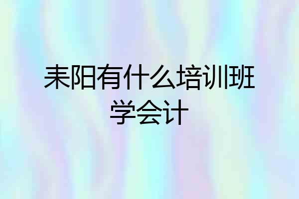 耒阳有什么培训班学会计