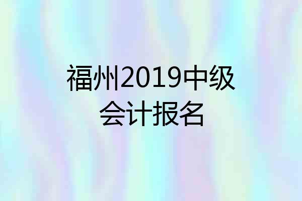福州2019中级会计报名
