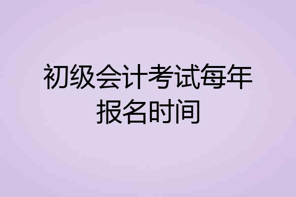 初级会计考试每年报名时间