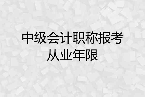 中级会计职称报考从业年限