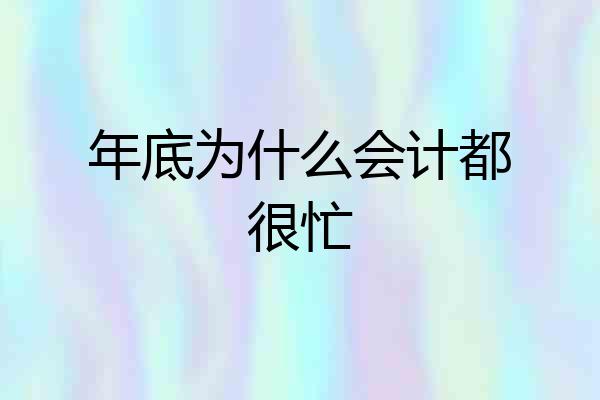年底为什么会计都很忙