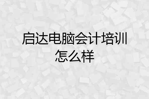 启达电脑会计培训怎么样