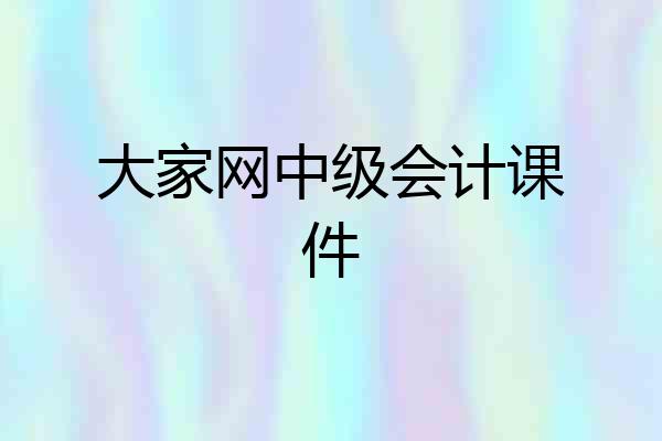 大家网中级会计课件