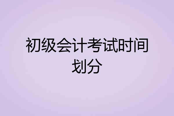 初级会计考试时间划分