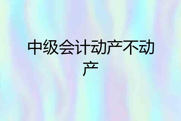 中级会计动产不动产