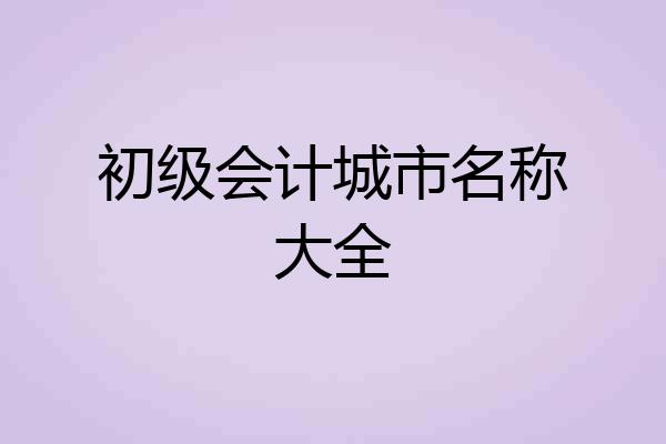 初级会计城市名称大全