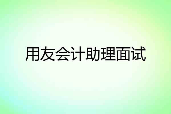 用友会计助理面试