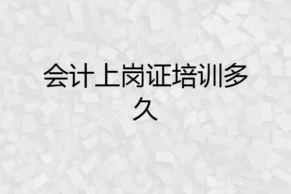 会计上岗证培训多久
