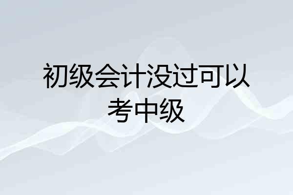 初级会计没过可以考中级