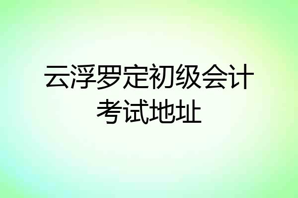云浮罗定初级会计考试地址