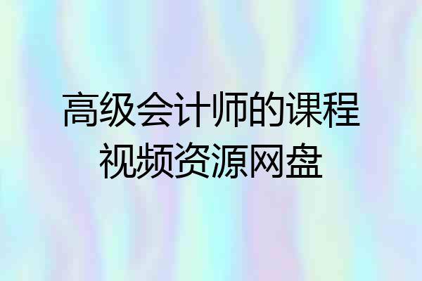 高级会计师的课程视频资源网盘