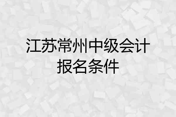 江苏常州中级会计报名条件