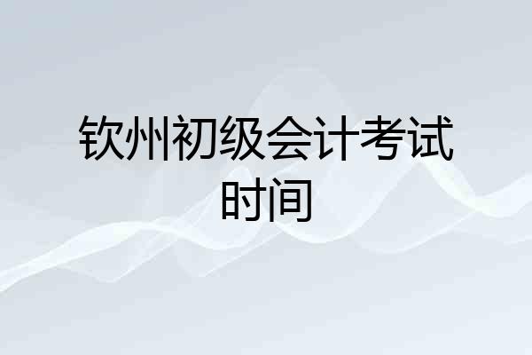 钦州初级会计考试时间