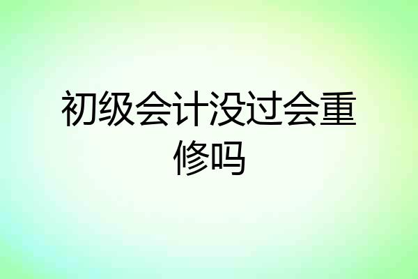 初级会计没过会重修吗