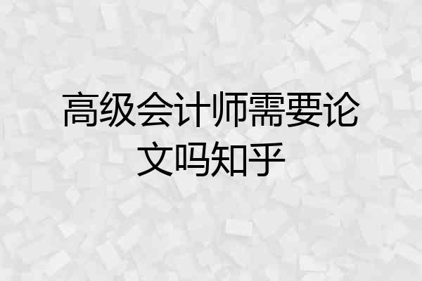 高级会计师需要论文吗知乎