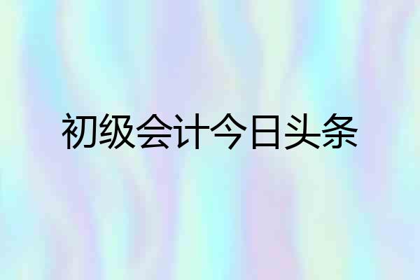 初级会计今日头条