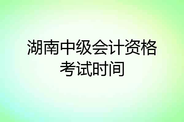 湖南中级会计资格考试时间