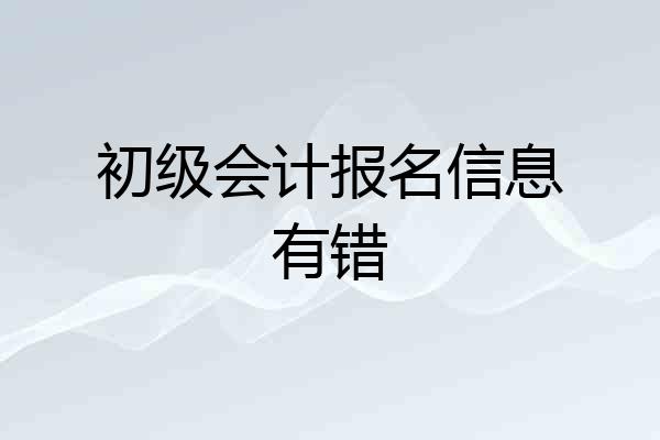 初级会计报名信息有错