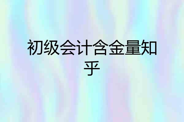 初级会计含金量知乎