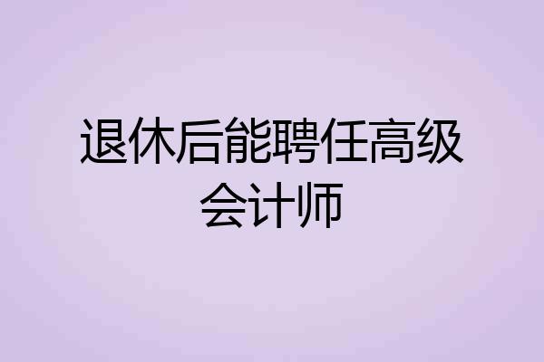 退休后能聘任高级会计师